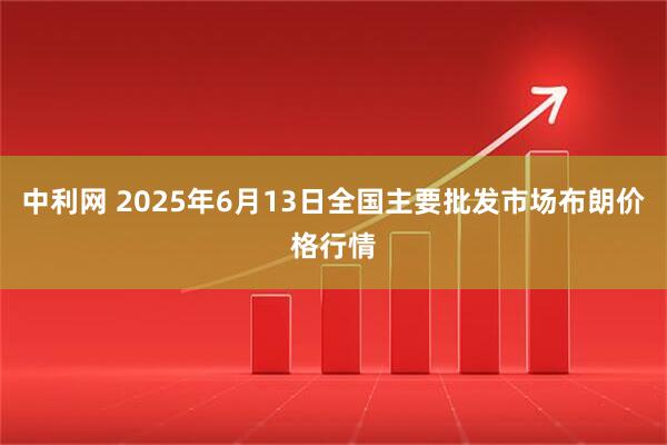 中利网 2025年6月13日全国主要批发市场布朗价格行情