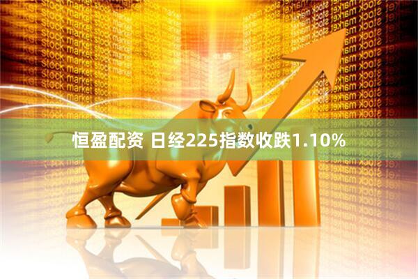 恒盈配资 日经225指数收跌1.10%