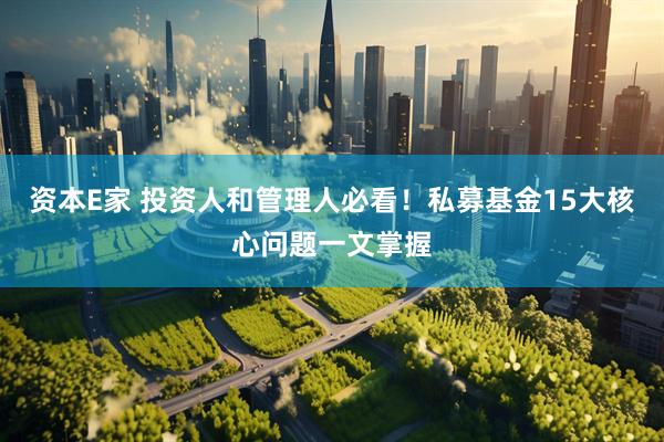 资本E家 投资人和管理人必看！私募基金15大核心问题一文掌握