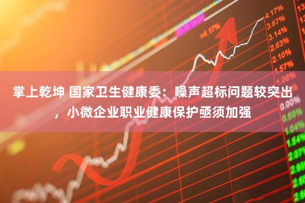 掌上乾坤 国家卫生健康委：噪声超标问题较突出，小微企业职业健康保护亟须加强