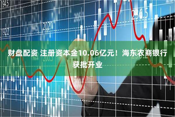 财盘配资 注册资本金10.06亿元！海东农商银行获批开业